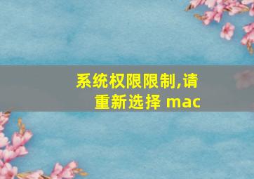 系统权限限制,请重新选择 mac